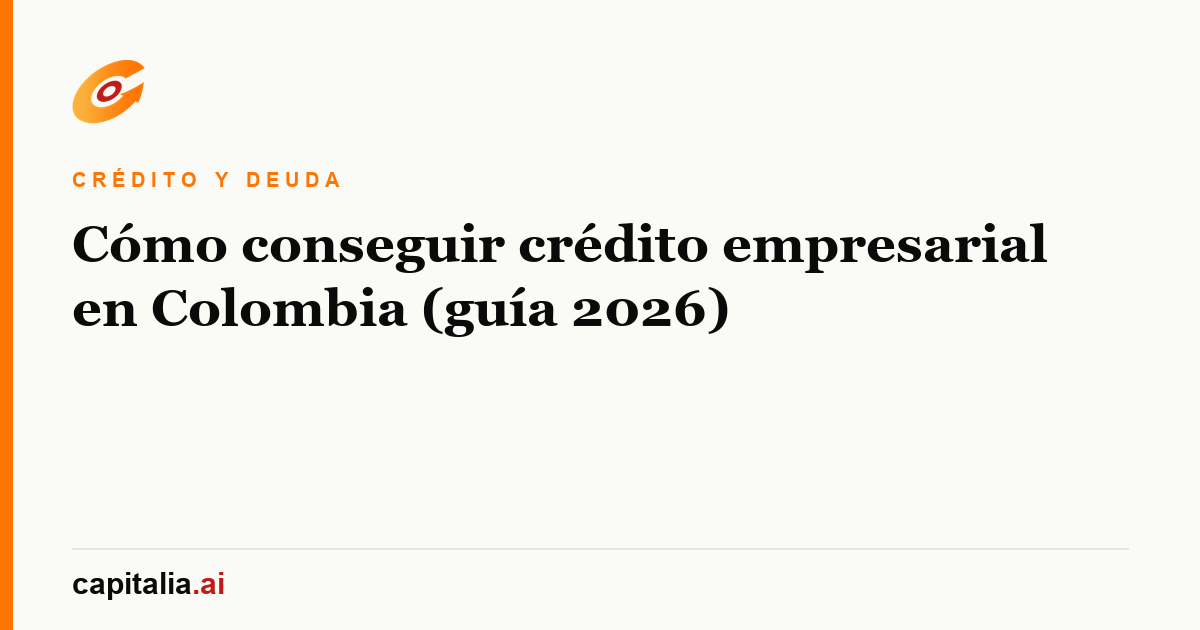 Cómo conseguir crédito empresarial en Colombia (guía 2026)